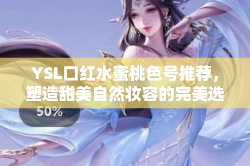 YSL口红水蜜桃色号推荐，塑造甜美自然妆容的完美选择