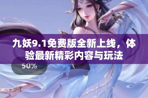 九妖9.1免费版全新上线，体验最新精彩内容与玩法
