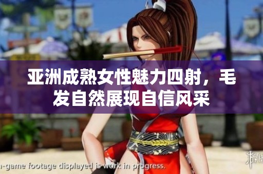 亚洲成熟女性魅力四射，毛发自然展现自信风采