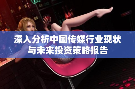 深入分析中国传媒行业现状与未来投资策略报告
