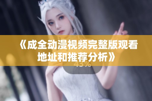 《成全动漫视频完整版观看地址和推荐分析》