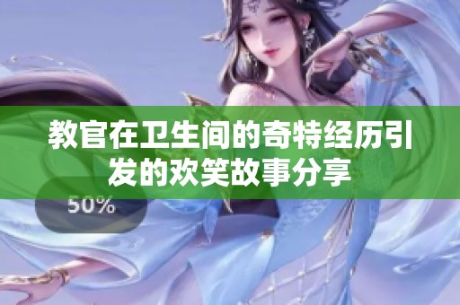 教官在卫生间的奇特经历引发的欢笑故事分享