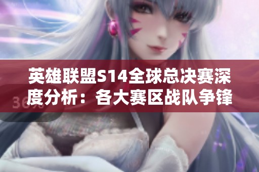 英雄联盟S14全球总决赛深度分析：各大赛区战队争锋，谁将夺冠？