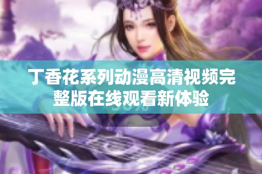 丁香花系列动漫高清视频完整版在线观看新体验