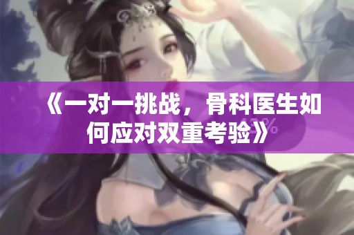 《一对一挑战，骨科医生如何应对双重考验》