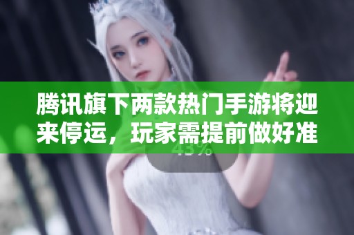 腾讯旗下两款热门手游将迎来停运，玩家需提前做好准备