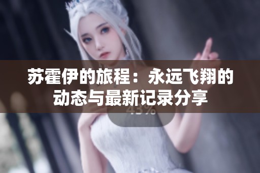 苏霍伊的旅程：永远飞翔的动态与最新记录分享