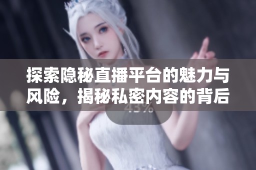 探索隐秘直播平台的魅力与风险，揭秘私密内容的背后真相