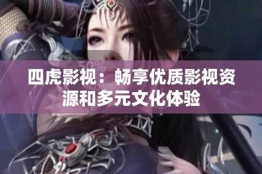 四虎影视：畅享优质影视资源和多元文化体验