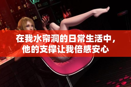 在我水帘洞的日常生活中，他的支撑让我倍感安心