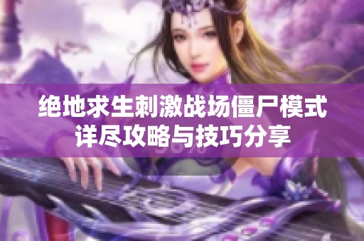 绝地求生刺激战场僵尸模式详尽攻略与技巧分享
