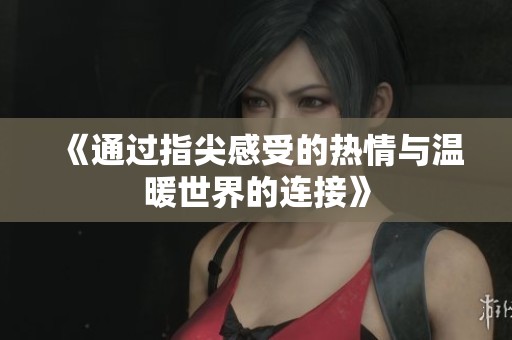 《通过指尖感受的热情与温暖世界的连接》