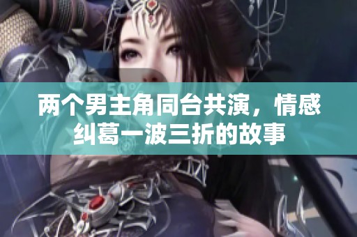 两个男主角同台共演，情感纠葛一波三折的故事