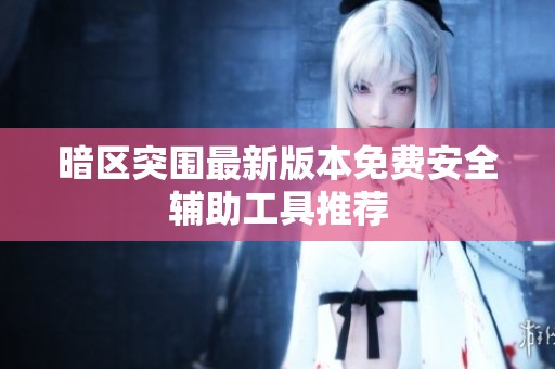 暗区突围最新版本免费安全辅助工具推荐