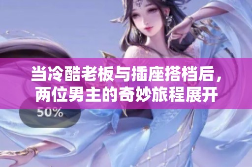 当冷酷老板与插座搭档后，两位男主的奇妙旅程展开