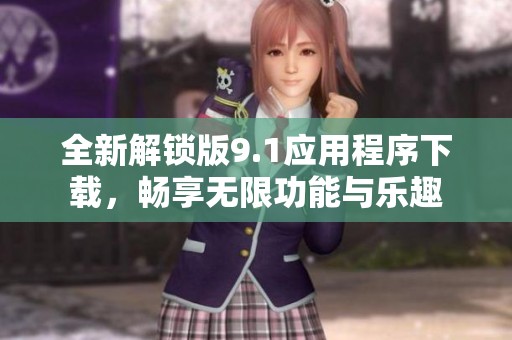 全新解锁版9.1应用程序下载，畅享无限功能与乐趣