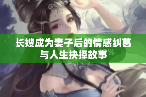 长嫂成为妻子后的情感纠葛与人生抉择故事