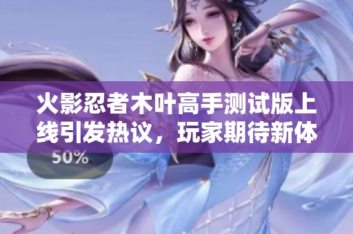 火影忍者木叶高手测试版上线引发热议，玩家期待新体验