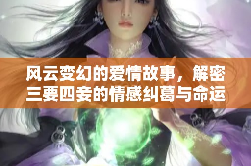 风云变幻的爱情故事，解密三要四妾的情感纠葛与命运交错