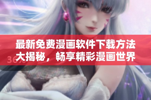 最新免费漫画软件下载方法大揭秘，畅享精彩漫画世界