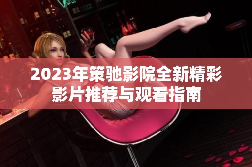 2023年策驰影院全新精彩影片推荐与观看指南