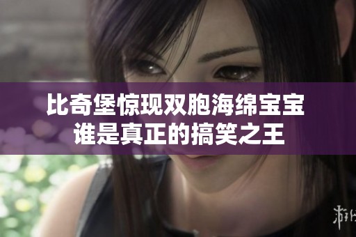 比奇堡惊现双胞海绵宝宝 谁是真正的搞笑之王