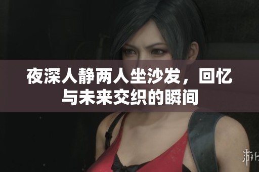 夜深人静两人坐沙发，回忆与未来交织的瞬间
