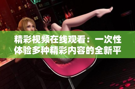 精彩视频在线观看：一次性体验多种精彩内容的全新平台