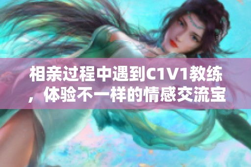 相亲过程中遇到C1V1教练，体验不一样的情感交流宝典