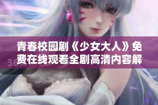 青春校园剧《少女大人》免费在线观看全剧高清内容解锁