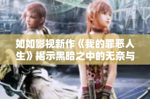 如如影视新作《我的罪恶人生》揭示黑暗之中的无奈与坚持