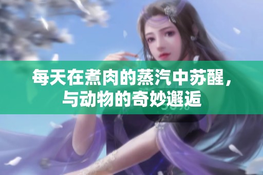 每天在煮肉的蒸汽中苏醒，与动物的奇妙邂逅