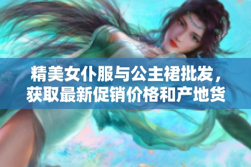 精美女仆服与公主裙批发，获取最新促销价格和产地货源信息