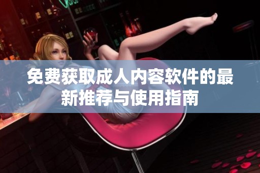 免费获取成人内容软件的最新推荐与使用指南