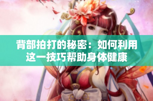 背部拍打的秘密：如何利用这一技巧帮助身体健康