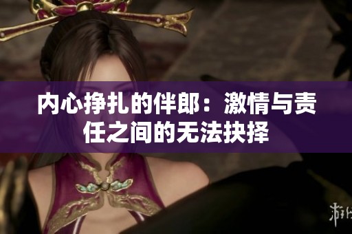 内心挣扎的伴郎：激情与责任之间的无法抉择