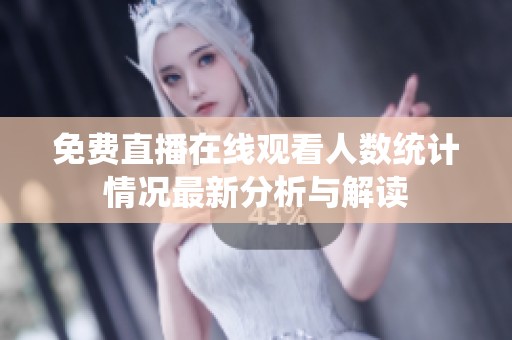 免费直播在线观看人数统计情况最新分析与解读