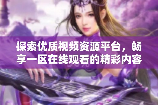 探索优质视频资源平台，畅享一区在线观看的精彩内容