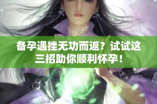 备孕遇挫无功而返？试试这三招助你顺利怀孕！