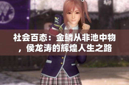 社会百态：金鳞从非池中物，侯龙涛的辉煌人生之路