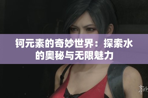 钶元素的奇妙世界：探索水的奥秘与无限魅力