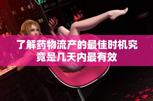 了解药物流产的最佳时机究竟是几天内最有效
