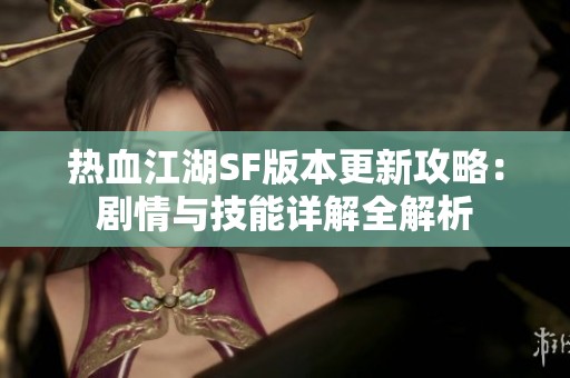 热血江湖SF版本更新攻略：剧情与技能详解全解析