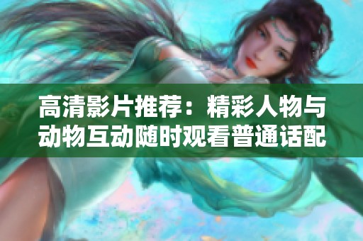 高清影片推荐：精彩人物与动物互动随时观看普通话配音版