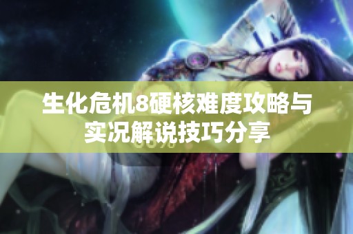 生化危机8硬核难度攻略与实况解说技巧分享