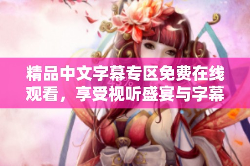 精品中文字幕专区免费在线观看，享受视听盛宴与字幕体验