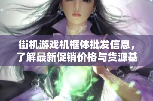 街机游戏机框体批发信息，了解最新促销价格与货源基地