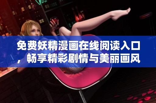 免费妖精漫画在线阅读入口，畅享精彩剧情与美丽画风