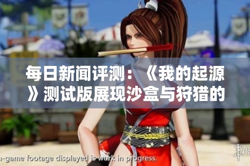 每日新闻评测：《我的起源》测试版展现沙盒与狩猎的创新融合之美