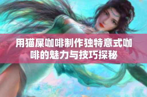 用猫屎咖啡制作独特意式咖啡的魅力与技巧探秘